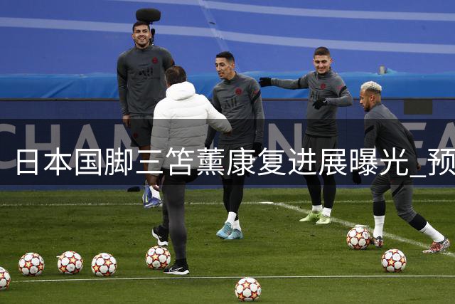 日本国脚三笘薰康复进展曝光 预计最早九月重返英超赛场
