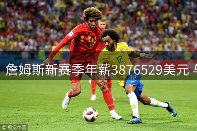 詹姆斯新赛季年薪3876529美元 与小乔丹康利等并列联盟第293高