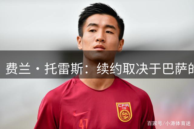 费兰·托雷斯：续约取决于巴萨的兴趣 巴黎想要我是好事